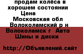 продам колёса в хорошем состоянии › Цена ­ 16 000 - Московская обл., Волоколамский р-н, Волоколамск г. Авто » Шины и диски   